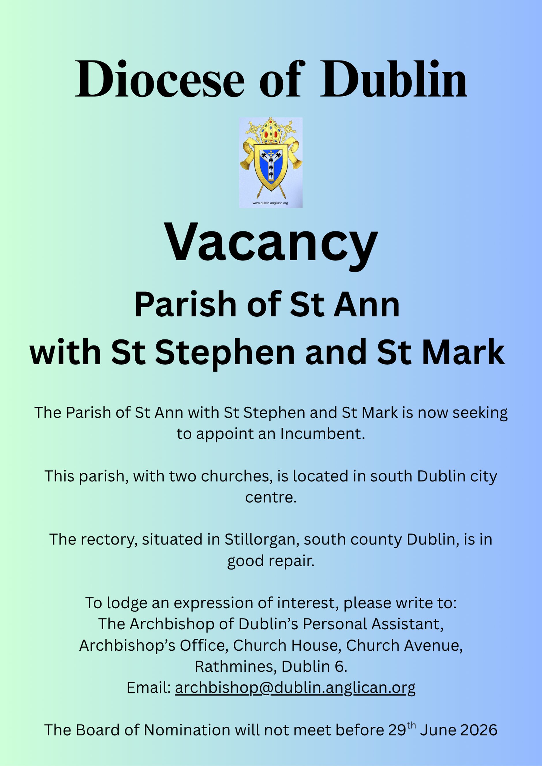 Vacancy &ndash; Incumbent &ndash; Parish of St Ann with St Stephen and St Mark - The Parish of St Ann with St Stephen and St Mark in the Diocese of Dublin is seeking to appoint a new Rector. The Board of Nomination will not meet before 29 June 2026. Expressions of interest are invited to the Archbishop of Dublin&rsquo;s Personal Assistant. Email: archbishop@dublin.anglican.org