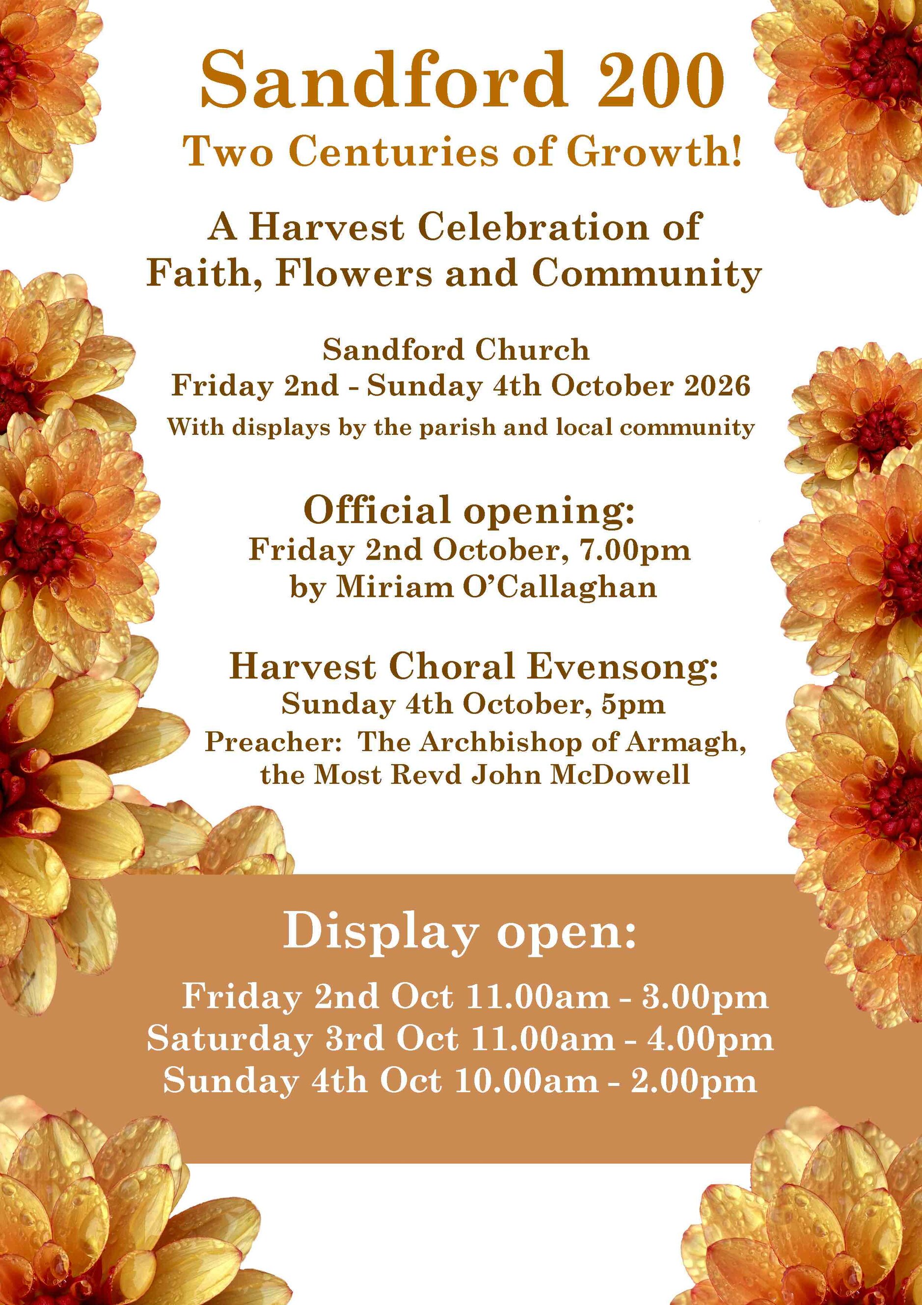Sandford 200 &ndash; Harvest Celebration of Faith, Flowers and Community - As part of the Sandford 200 celebrations the parish is hosting a Harvest Celebration of Faith, Flowers and Community from October 2 to 4. 

Official Opening: Miriam O&rsquo;Callaghan
Friday October 2 from 5pm to 7 pm.

As part of this celebration there will be a Harvest Choral Evensong on Sunday October 4 at 5pm where the preacher will be the Archbishop of Armagh.